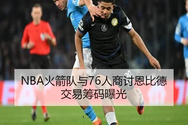 NBA火箭队与76人商讨恩比德交易筹码曝光