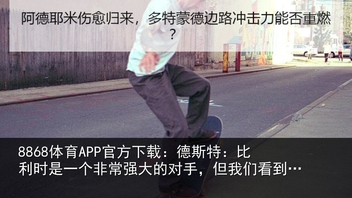 8868体育APP官方下载：德斯特：比利时是一个非常强大的对手，但我们看到了取胜的机会