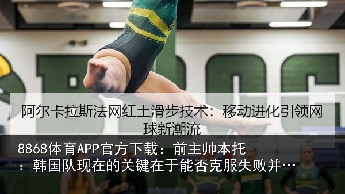 8868体育APP官方下载：前主帅本托：韩国队现在的关键在于能否克服失败并继续前进