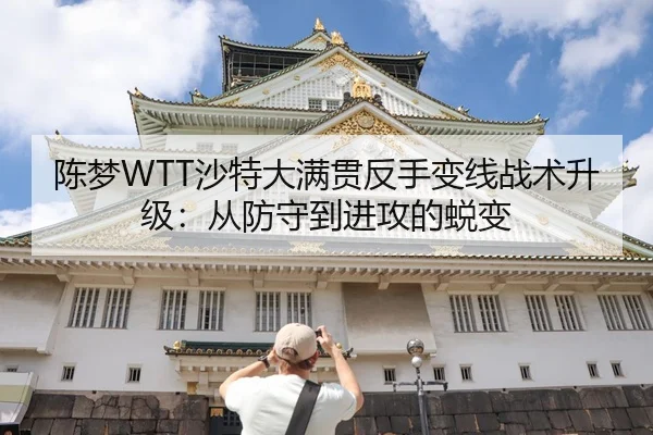 陈梦WTT沙特大满贯反手变线战术升级：从防守到进攻的蜕变