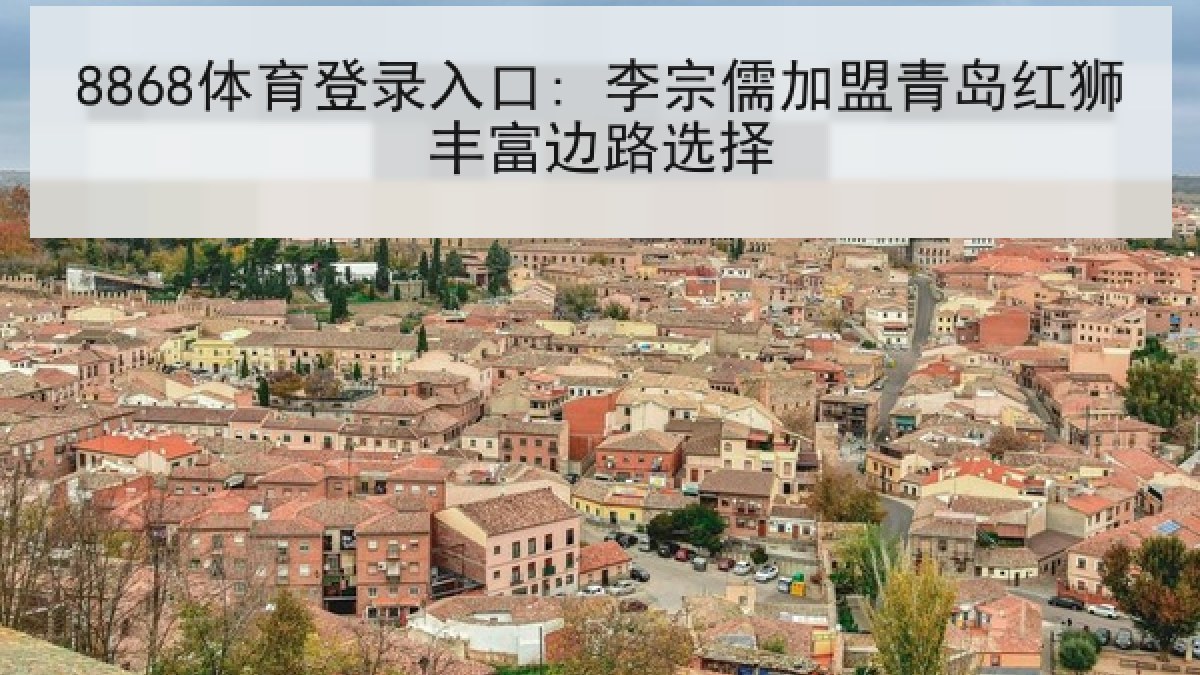 8868体育登录入口: 李宗儒加盟青岛红狮丰富边路选择