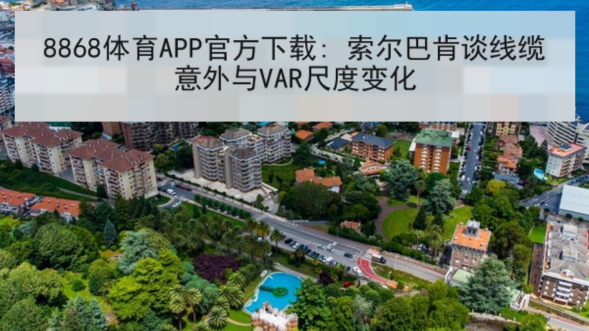 8868体育APP官方下载: 索尔巴肯谈线缆意外与VAR尺度变化