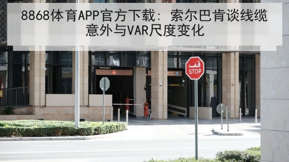 8868体育APP官方下载: 索尔巴肯谈线缆意外与VAR尺度变化