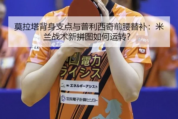 莫拉塔背身支点与普利西奇前腰替补：米兰战术新拼图如何运转？
