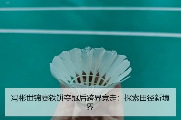 冯彬世锦赛铁饼夺冠后跨界竞走：探索田径新境界