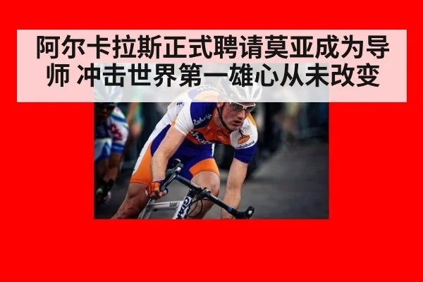 阿尔卡拉斯正式聘请莫亚成为导师 冲击世界第一雄心从未改变
